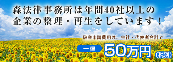 森法律事務所による企業の再生と整理には30余年の実績と信頼があります。破産申請費用は、会社・代表者合計で一律50万円(税別)